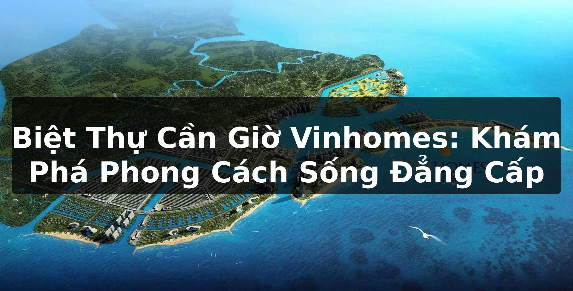 Biệt Thự Cần Giờ Vinhomes: Khám Phá Phong Cách Sống Đẳng Cấp