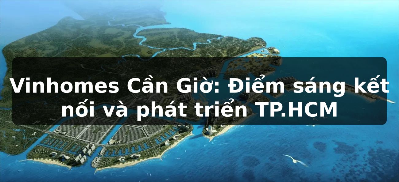 Vinhomes Cần Giờ: Điểm sáng kết nối và phát triển TP.HCM